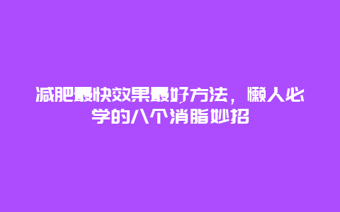 减肥最快效果最好方法，懒人必学的八个消脂妙招_http://www.365jiazheng.com_健康护理_第1张