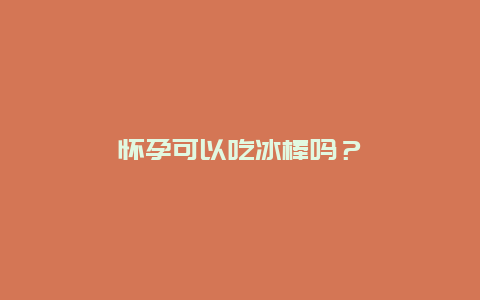 怀孕可以吃冰棒吗？