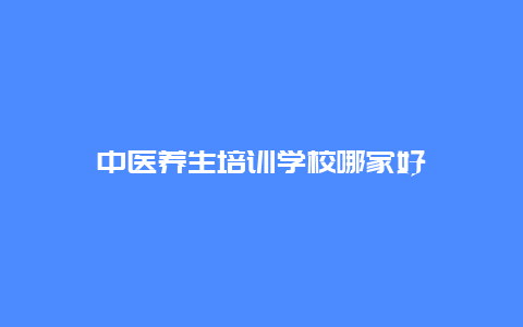 中医养生培训学校哪家好