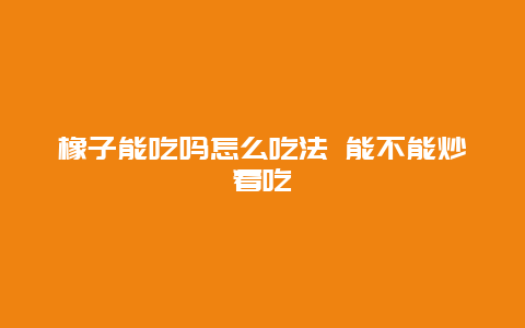 橡子能吃吗怎么吃法 能不能炒着吃