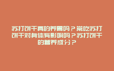 苏打饼干真的养胃吗？常吃苏打饼干对身体有影响吗？苏打饼干的营养成分？