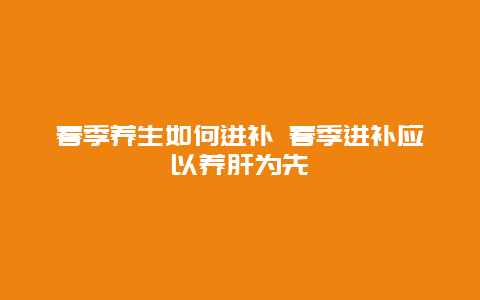 春季养生如何进补 春季进补应以养肝为先_http://www.365jiazheng.com_健康护理_第1张