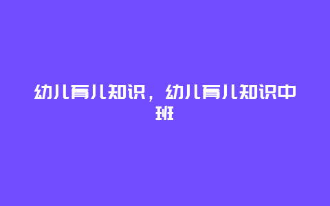 幼儿育儿知识，幼儿育儿知识中班