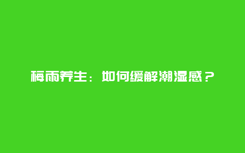 梅雨养生：如何缓解潮湿感？