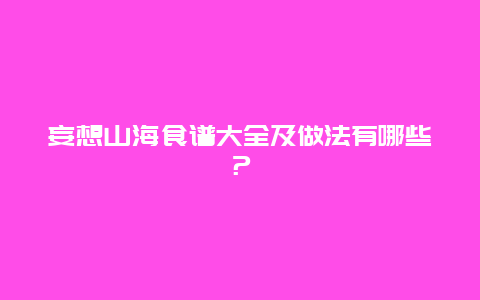 妄想山海食谱大全及做法有哪些？