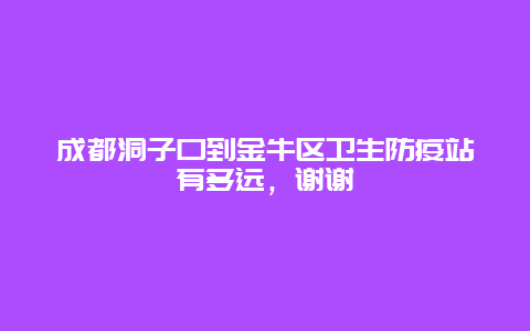 成都洞子口到金牛区卫生防疫站有多远，谢谢