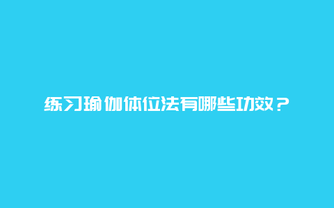 练习瑜伽体位法有哪些功效？_http://www.365jiazheng.com_健康护理_第1张