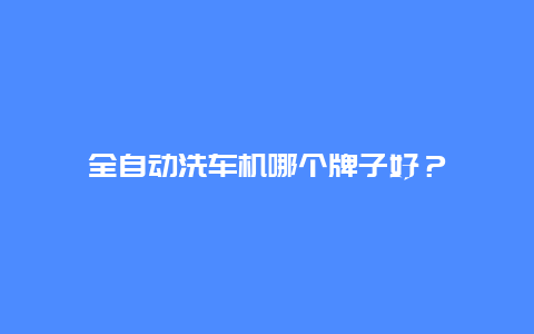 全自动洗车机哪个牌子好？