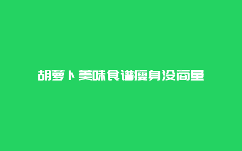 胡萝卜美味食谱瘦身没商量