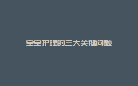 宝宝护理的三大关键问题