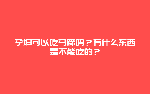 孕妇可以吃马蹄吗？有什么东西是不能吃的？