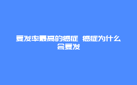 复发率最高的癌症 癌症为什么会复发