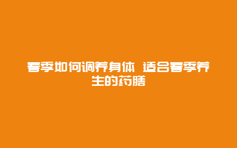 春季如何调养身体 适合春季养生的药膳_http://www.365jiazheng.com_健康护理_第1张