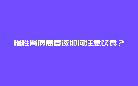 慢性肾病患者该如何注意饮食？