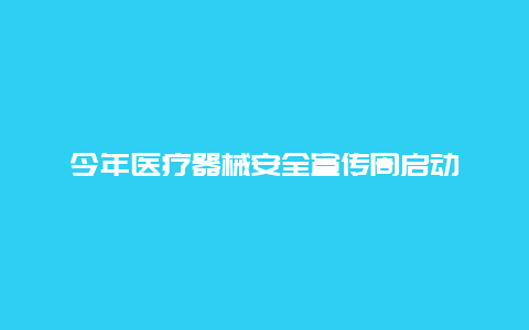 今年医疗器械安全宣传周启动