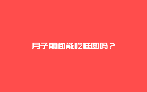 月子期间能吃桂圆吗？