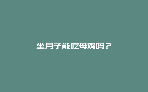 坐月子能吃母鸡吗？