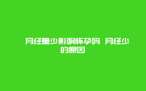 ​月经量少影响怀孕吗 月经少的原因