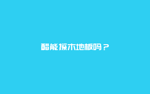 醋能擦木地板吗？