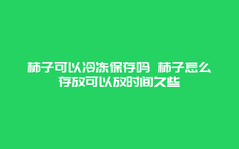 柿子可以冷冻保存吗 柿子怎么存放可以放时间久些