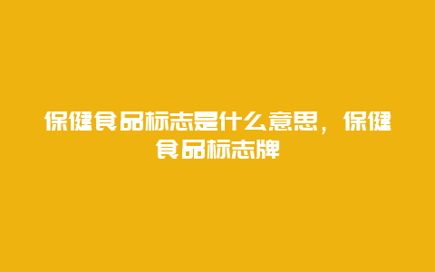 保健食品标志是什么意思，保健食品标志牌