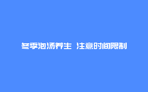 冬季泡汤养生 注意时间限制