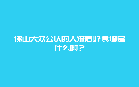 佛山大众公认的人流后好食谱是什么啊？