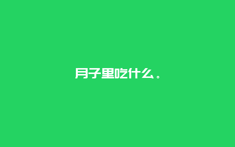 月子里吃什么。