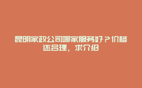 昆明家政公司哪家服务好？价格还合理，求介绍