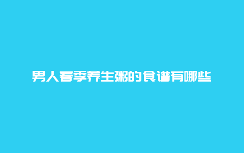 男人春季养生粥的食谱有哪些