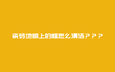 瓷砖地板上的蜡怎么清洁？？？