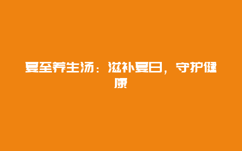 夏至养生汤：滋补夏日，守护健康