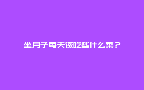 坐月子每天该吃些什么菜？