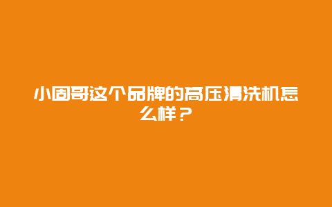 小固哥这个品牌的高压清洗机怎么样？