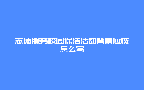 志愿服务校园保洁活动背景应该怎么写