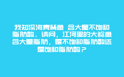 我知深海青背鱼 含大量不饱和脂肪酸。请问，江河里的大鲶鱼含大量脂肪，是不饱和脂肪酸还是饱和脂肪酸？