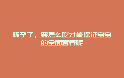 怀孕了，要怎么吃才能保证宝宝的全面营养呢