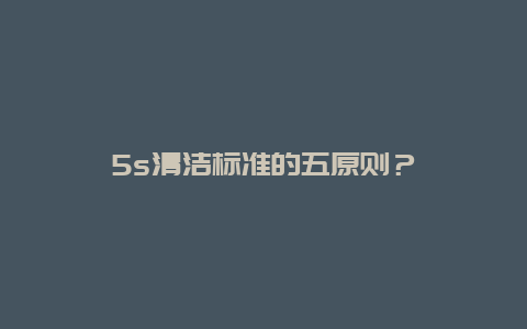 5s清洁标准的五原则？