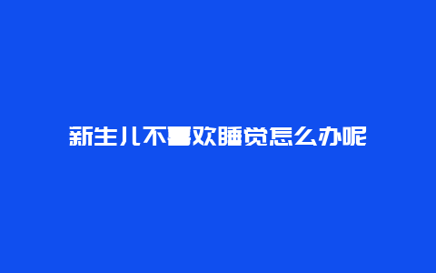 新生儿不喜欢睡觉怎么办呢