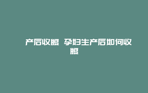 ​产后收腹 孕妇生产后如何收腹