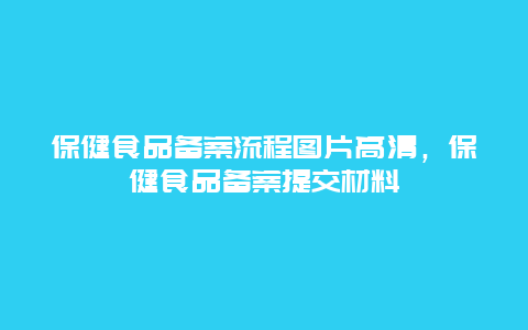 保健食品备案流程图片高清，保健食品备案提交材料