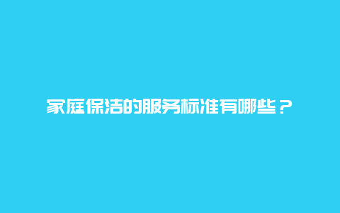 家庭保洁的服务标准有哪些？