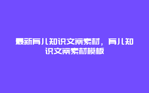 最新育儿知识文案素材，育儿知识文案素材模板