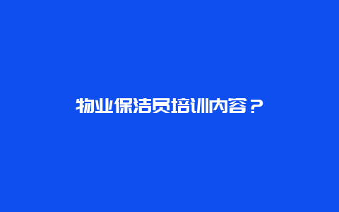 物业保洁员培训内容？