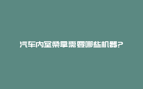 汽车内室桑拿需要哪些机器?