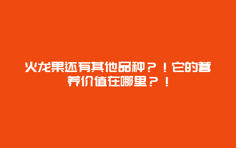 火龙果还有其他品种？！它的营养价值在哪里？！