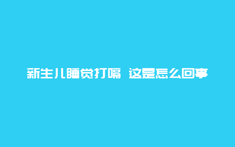 新生儿睡觉打嗝 这是怎么回事