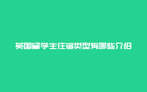 英国留学生住宿类型有哪些介绍