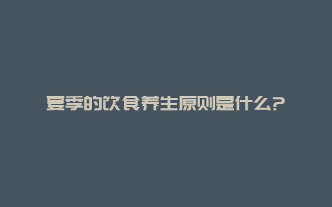 夏季的饮食养生原则是什么?