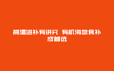 高温进补有讲究 有机海参食补成首选